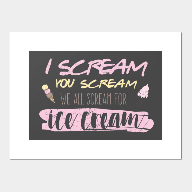 I Scream You Scream We All Scream For Ice Cream Ice Cream Posters And Art Prints Teepublic 